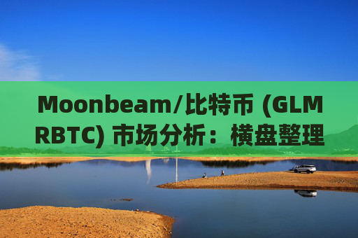 Moonbeam/比特币 (GLMRBTC) 市场分析：横盘整理持续，交易机会有限