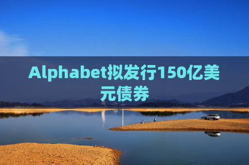 Alphabet拟发行150亿美元债券
