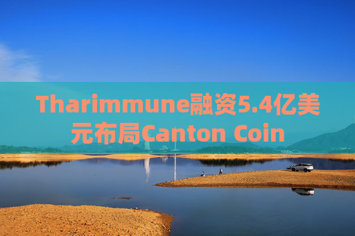Tharimmune融资5.4亿美元布局Canton Coin
