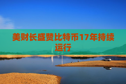 美财长盛赞比特币17年持续运行
