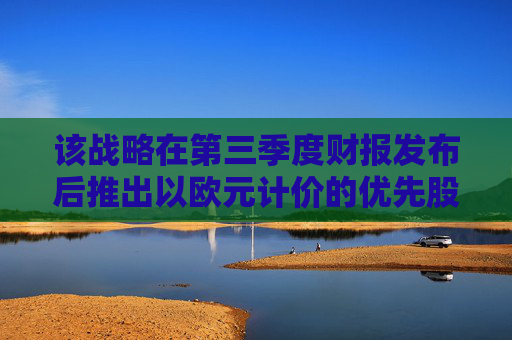该战略在第三季度财报发布后推出以欧元计价的优先股流。