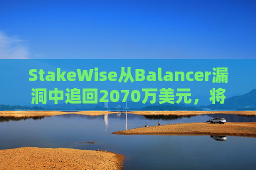 StakeWise从Balancer漏洞中追回2070万美元，将按比例补偿用户。