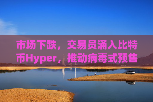 市场下跌，交易员涌入比特币Hyper，推动病毒式预售接近2600万美元。