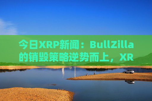 今日XRP新闻：BullZilla的销毁策略逆势而上，XRP价格波动，AVAX价格震荡