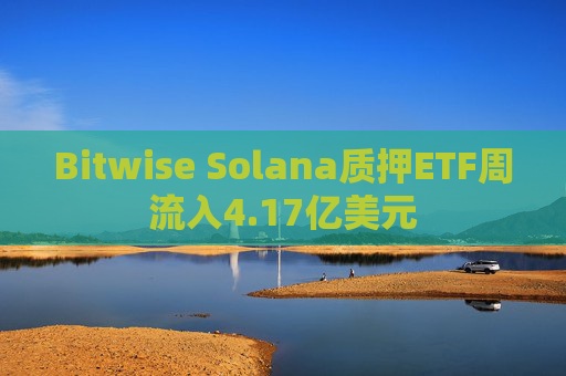 Bitwise Solana质押ETF周流入4.17亿美元