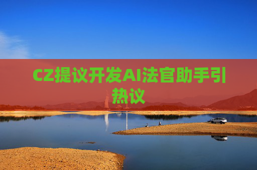 CZ提议开发AI法官助手引热议