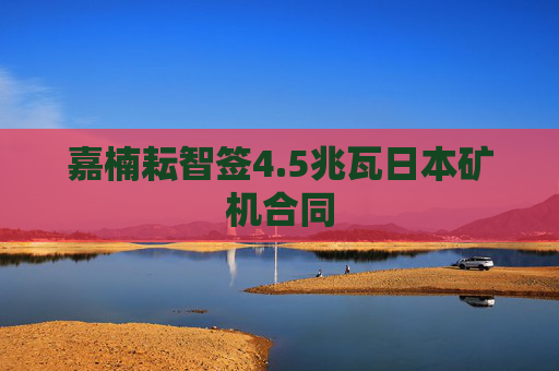 嘉楠耘智签4.5兆瓦日本矿机合同