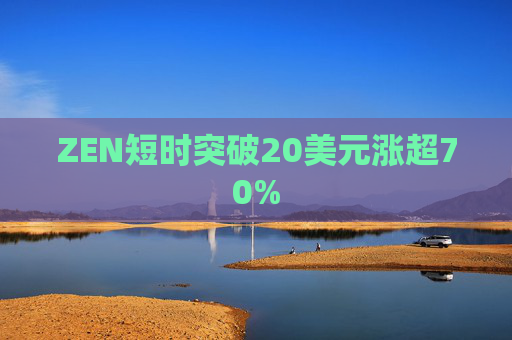 ZEN短时突破20美元涨超70%