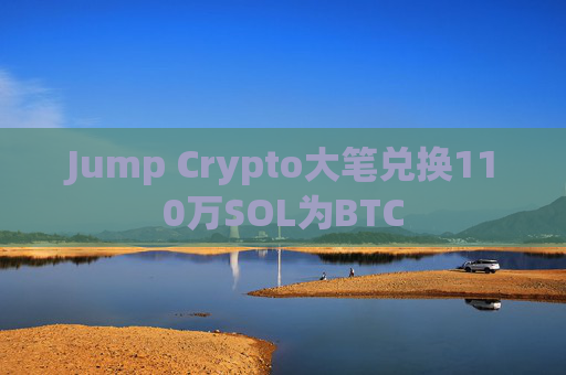 Jump Crypto大笔兑换110万SOL为BTC