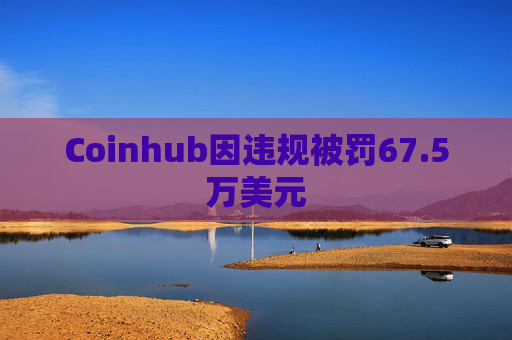 Coinhub因违规被罚67.5万美元