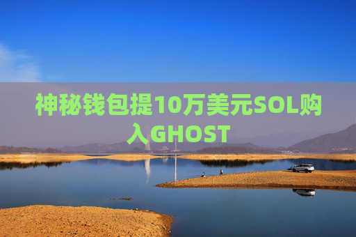 神秘钱包提10万美元SOL购入GHOST