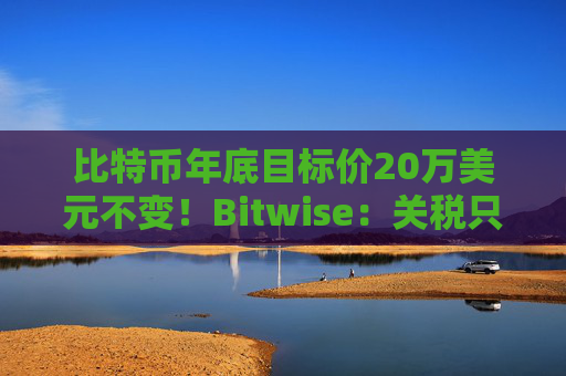 比特币年底目标价20万美元不变！Bitwise：关税只是短期噪音
