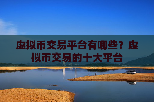 虚拟币交易平台有哪些？虚拟币交易的十大平台