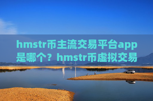hmstr币主流交易平台app是哪个？hmstr币虚拟交易app