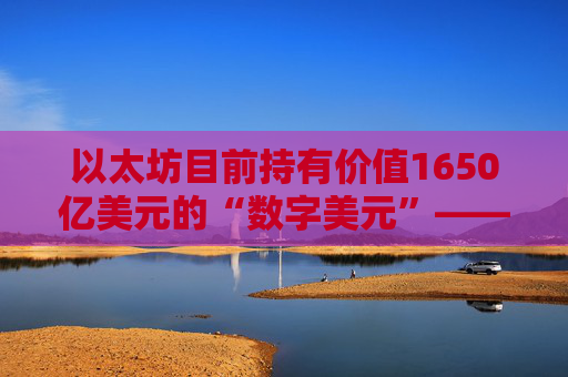 以太坊目前持有价值1650亿美元的“数字美元”——超过新加坡和印度的外汇储备总和。