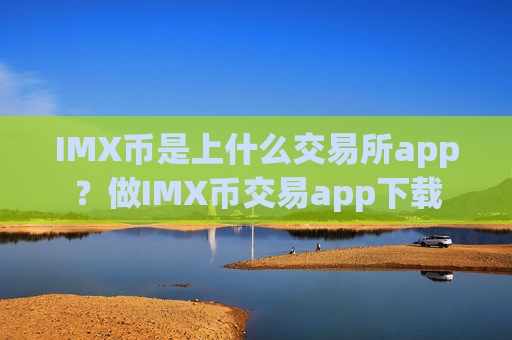IMX币是上什么交易所app？做IMX币交易app下载