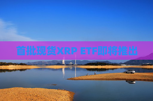 首批现货XRP ETF即将推出