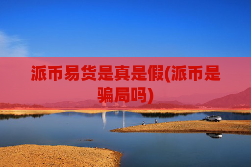 派币易货是真是假(派币是骗局吗)