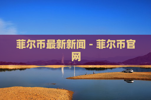 菲尔币最新新闻 - 菲尔币官网