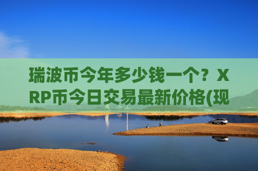 瑞波币今年多少钱一个？XRP币今日交易最新价格(现价16.2847元)