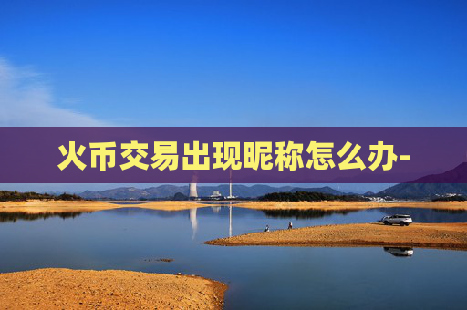 火币交易出现昵称怎么办-