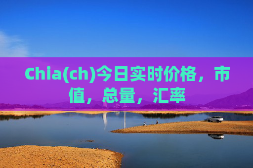 Chia(ch)今日实时价格，市值，总量，汇率