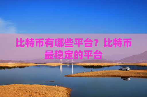 比特币有哪些平台？比特币最稳定的平台