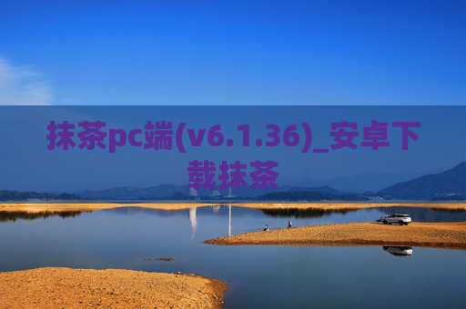 抹茶pc端(v6.1.36)_安卓下载抹茶