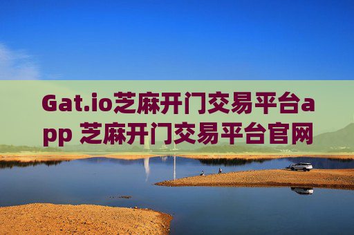 Gat.io芝麻开门交易平台app 芝麻开门交易平台官网版本介绍特色
