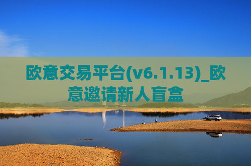 欧意交易平台(v6.1.13)_欧意邀请新人盲盒