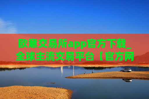 欧意交易所app官方下载_全球主流交易平台【官方网站】