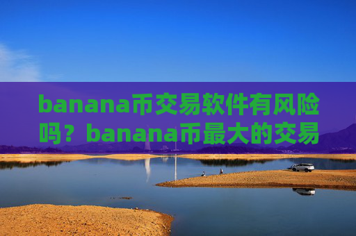 banana币交易软件有风险吗？banana币最大的交易所是哪个