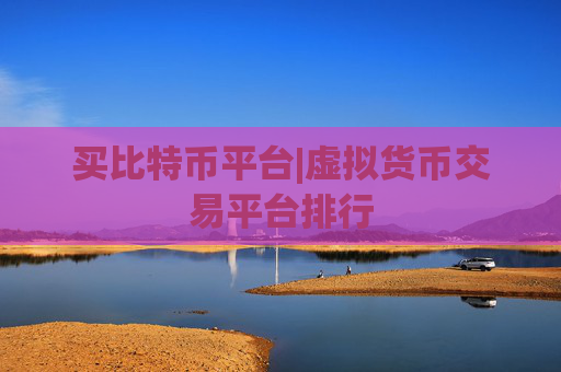 买比特币平台|虚拟货币交易平台排行