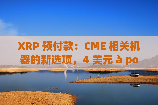 XRP 预付款：CME 相关机器的新选项，4 美元 à portée de main ？