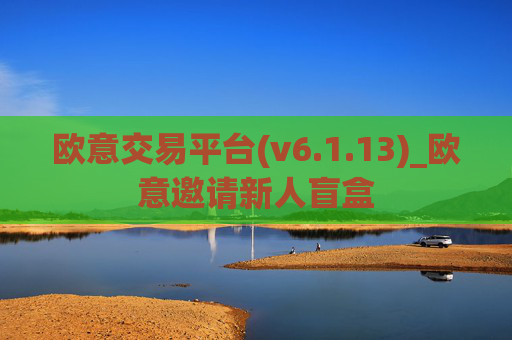 欧意交易平台(v6.1.13)_欧意邀请新人盲盒