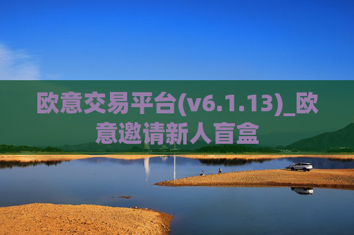 欧意交易平台(v6.1.13)_欧意邀请新人盲盒
