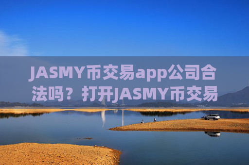 JASMY币交易app公司合法吗？打开JASMY币交易平台app