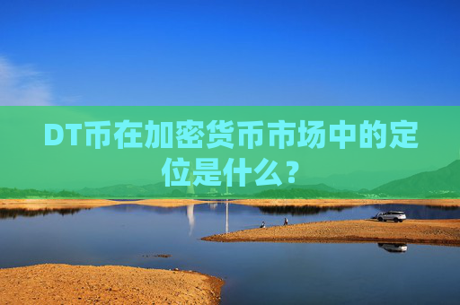 DT币在加密货币市场中的定位是什么？