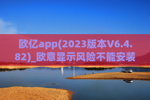 欧亿app(2023版本V6.4.82)_欧意显示风险不能安装