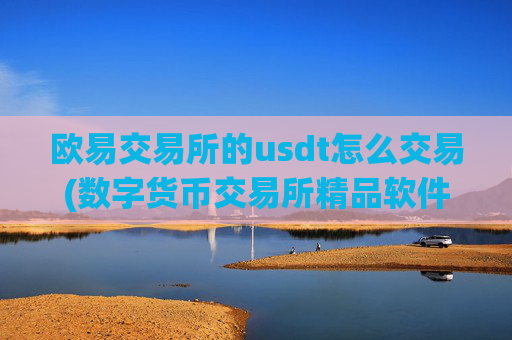 欧易交易所的usdt怎么交易(数字货币交易所精品软件)