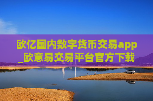 欧亿国内数字货币交易app_欧意易交易平台官方下载链接v6.2.28