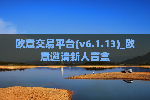 欧意交易平台(v6.1.13)_欧意邀请新人盲盒