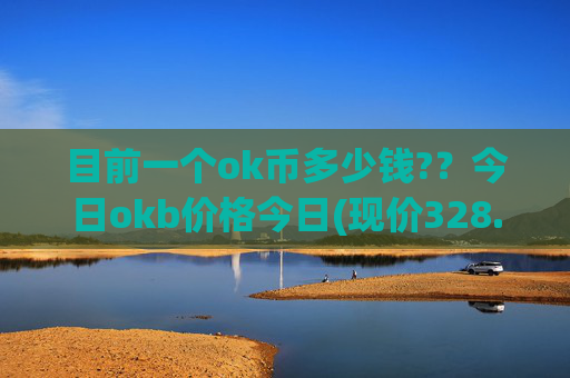 目前一个ok币多少钱?？今日okb价格今日(现价328.839元)