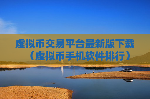 虚拟币交易平台最新版下载(虚拟币手机软件排行)