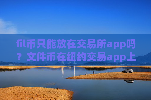 fil币只能放在交易所app吗？文件币在纽约交易app上市