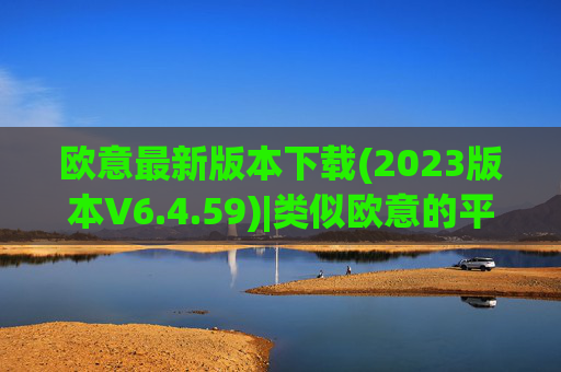 欧意最新版本下载(2023版本V6.4.59)|类似欧意的平台