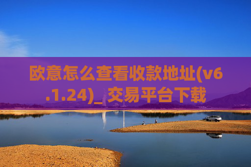 欧意怎么查看收款地址(v6.1.24)_ 交易平台下载