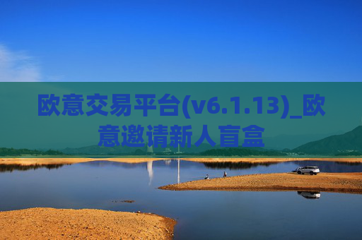 欧意交易平台(v6.1.13)_欧意邀请新人盲盒