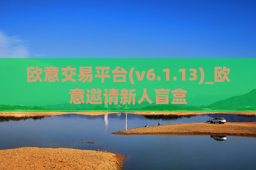 欧意交易平台(v6.1.13)_欧意邀请新人盲盒