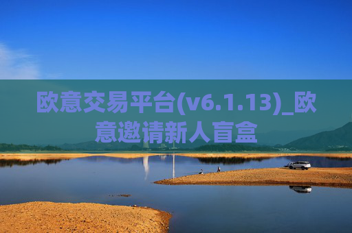 欧意交易平台(v6.1.13)_欧意邀请新人盲盒